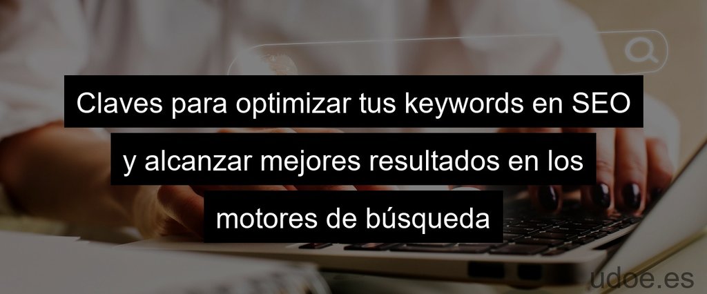 Claves para optimizar tus keywords en SEO y alcanzar mejores resultados en los motores de búsqueda