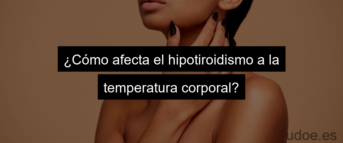 ¿Cómo afecta el hipotiroidismo a la temperatura corporal?