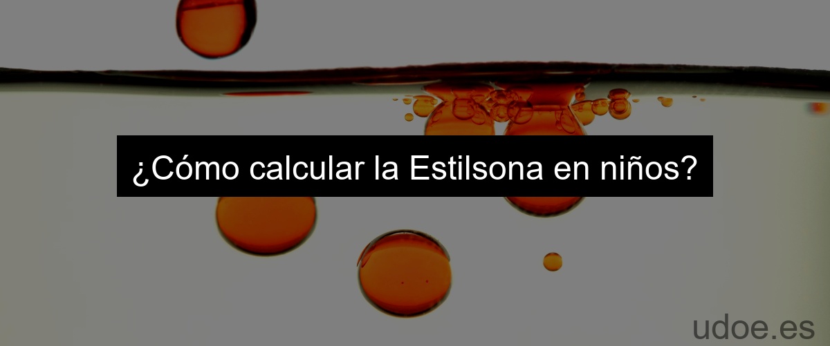 ¿Cómo calcular la Estilsona en niños?