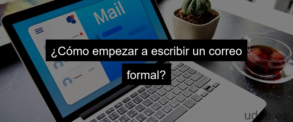 ¿Cómo empezar a escribir un correo formal?