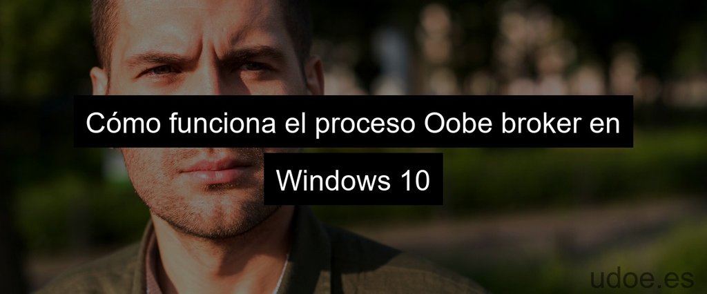 Cómo funciona el proceso Oobe broker en Windows 10