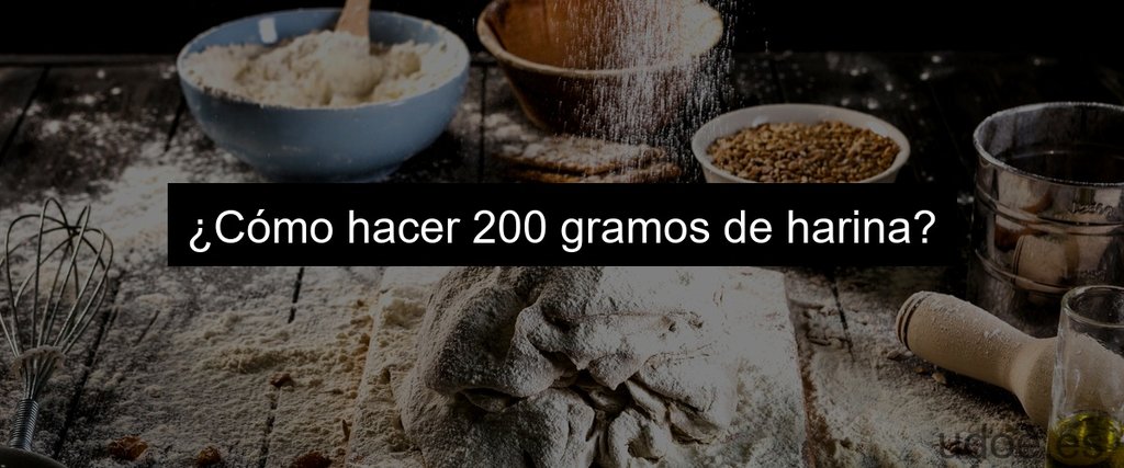 ¿Cómo hacer 200 gramos de harina?