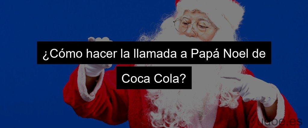 ¿Cómo hacer la llamada a Papá Noel de Coca Cola?