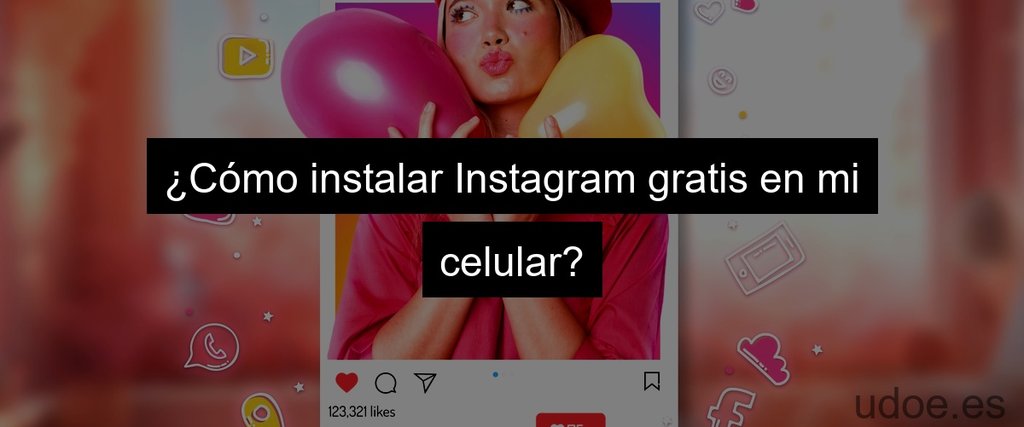 ¿Cómo instalar Instagram gratis en mi celular?