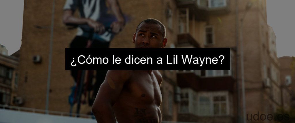 ¿Cómo le dicen a Lil Wayne?