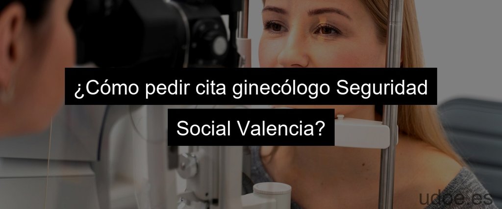 ¿Cómo pedir cita ginecólogo Seguridad Social Valencia?