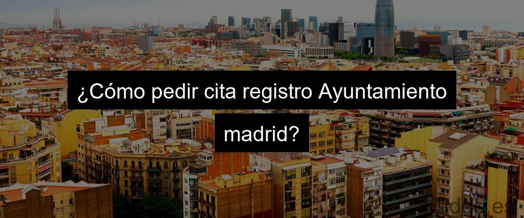 ¿Cómo pedir cita registro Ayuntamiento madrid?