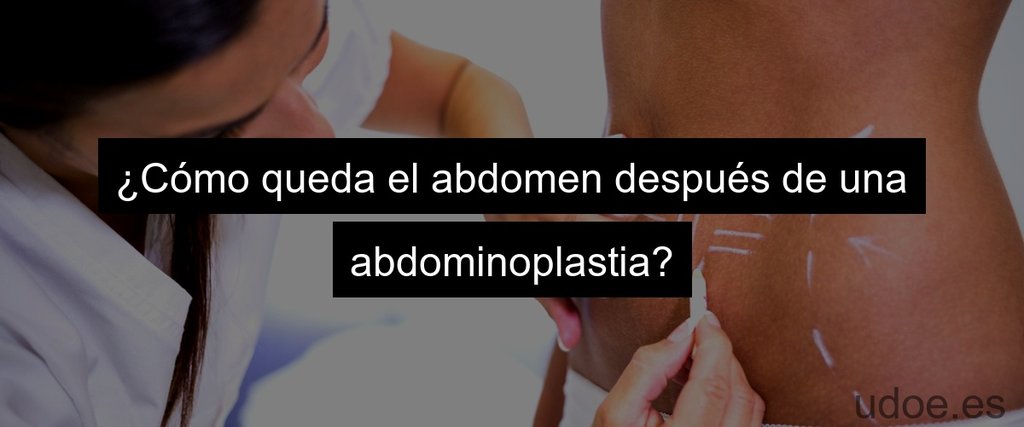 ¿Cómo queda el abdomen después de una abdominoplastia?