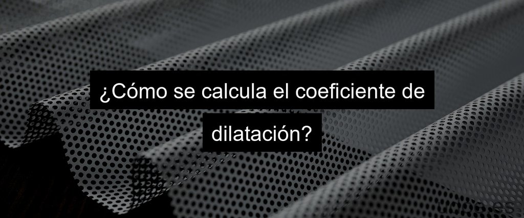 ¿Cómo se calcula el coeficiente de dilatación?