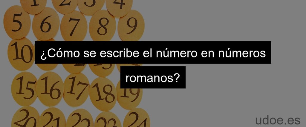 ¿Cómo se escribe el número en números romanos?