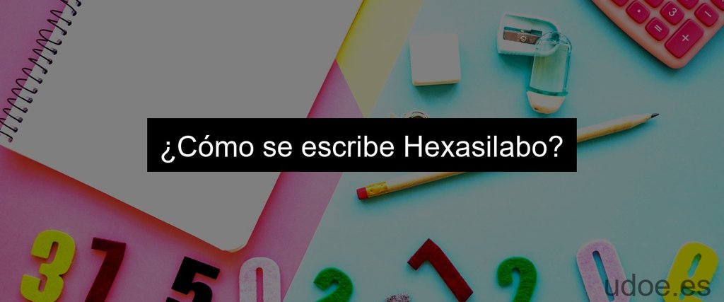 ¿Cómo se escribe Hexasilabo?