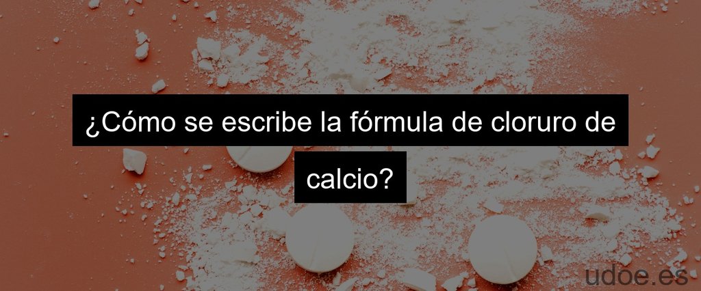 ¿Cómo se escribe la fórmula de cloruro de calcio?