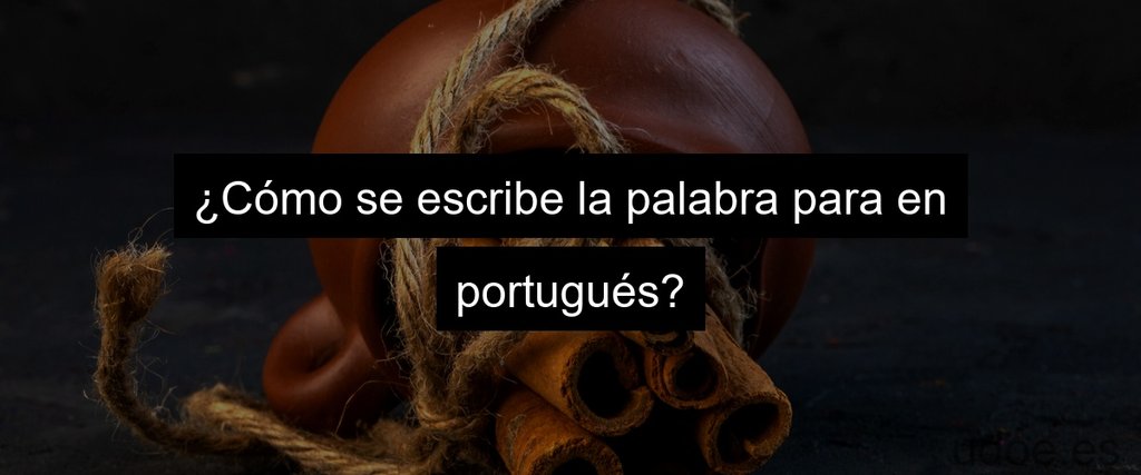 ¿Cómo se escribe la palabra para en portugués?
