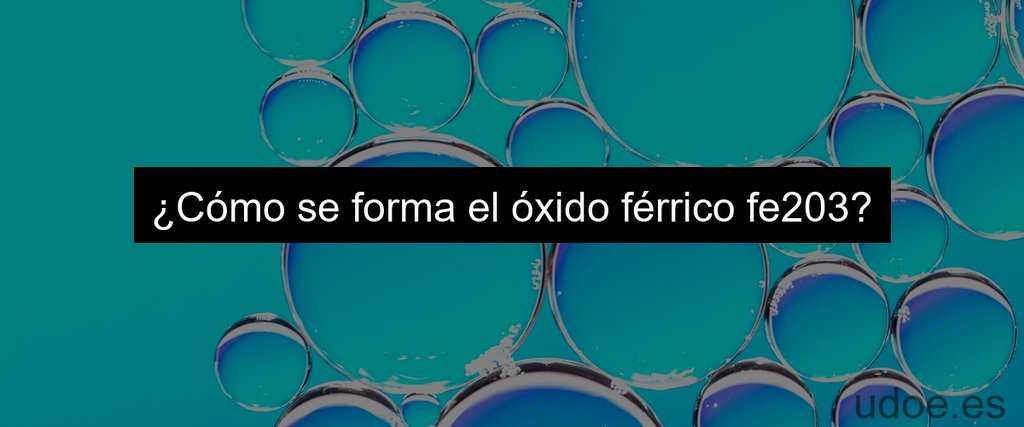 ¿Cómo se forma el óxido férrico fe203?