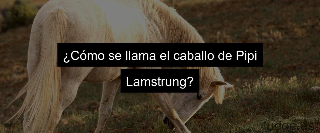 ¿Cómo se llama el caballo de Pipi Lamstrung?