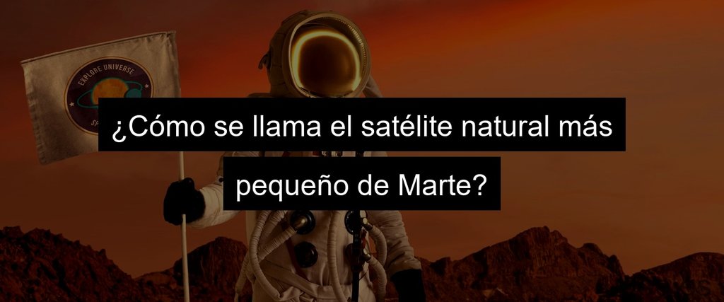 ¿Cómo se llama el satélite natural más pequeño de Marte?