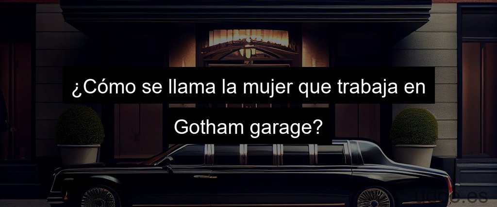 ¿Cómo se llama la mujer que trabaja en Gotham garage?