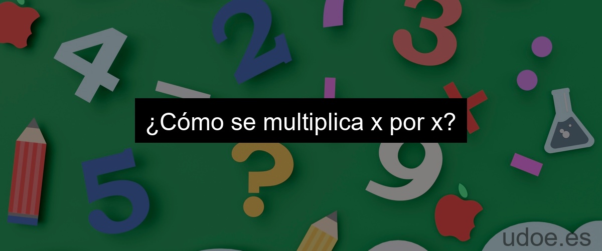 ¿Cómo se multiplica x por x?