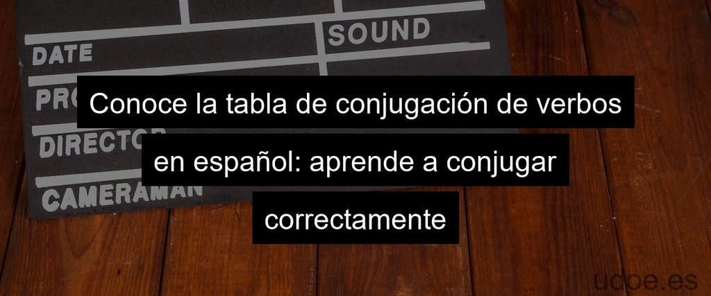 Conoce la tabla de conjugación de verbos en español: aprende a conjugar correctamente