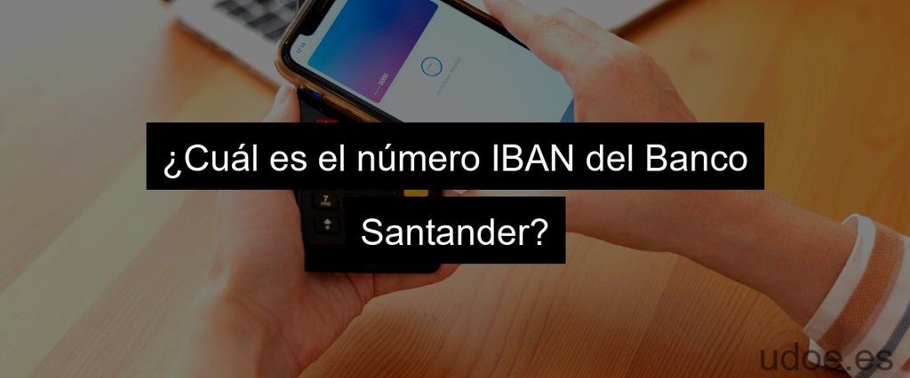 ¿Cuál es el número IBAN del Banco Santander?