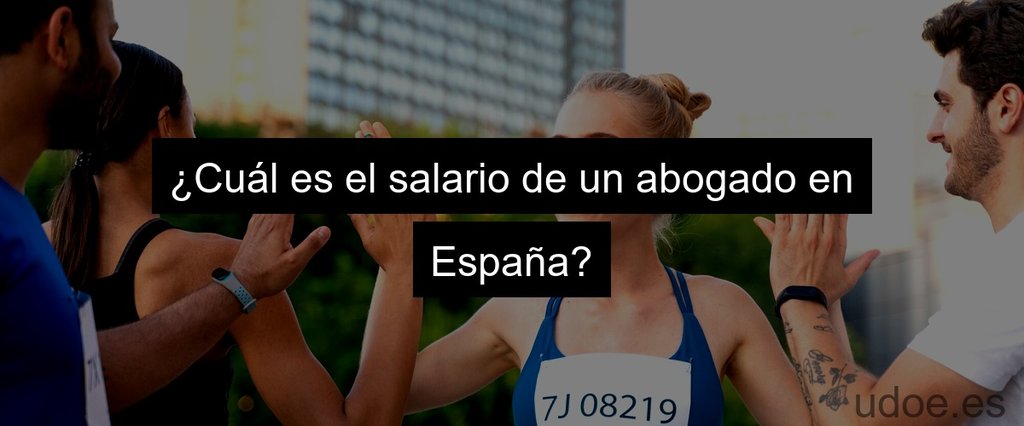 ¿Cuál es el salario de un abogado en España?