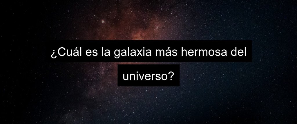 ¿Cuál es la galaxia más hermosa del universo?