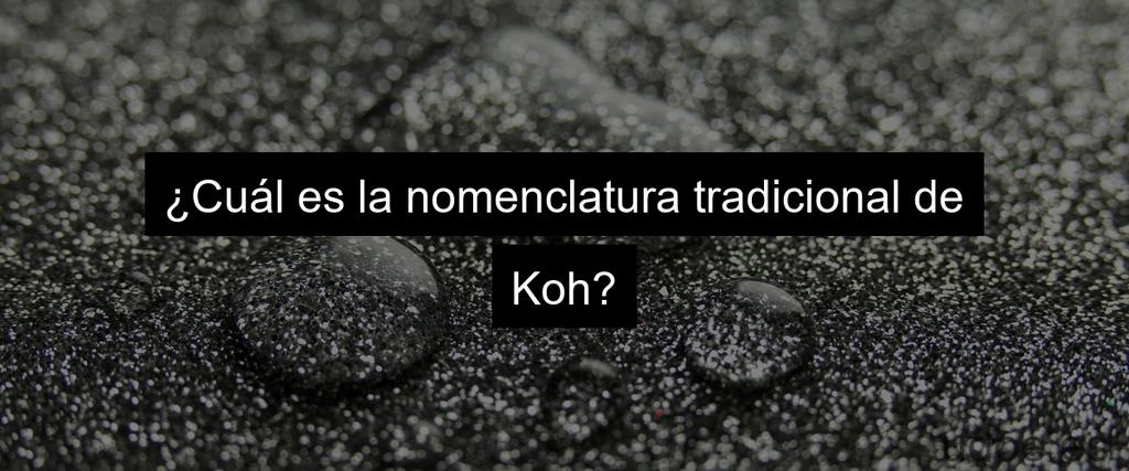 ¿Cuál es la nomenclatura tradicional de Koh?