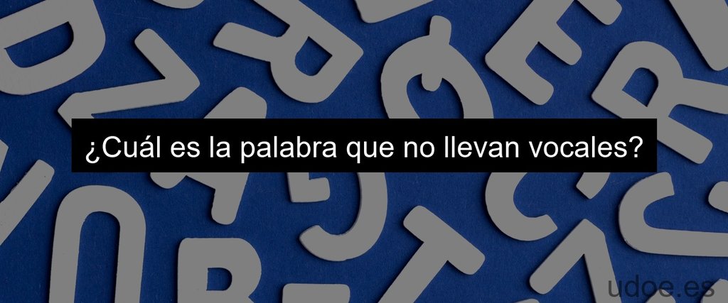 Palabras Sin Vocales En Inglés Descubre La Curiosa Peculiaridad De Estas Palabras Udoe 7976