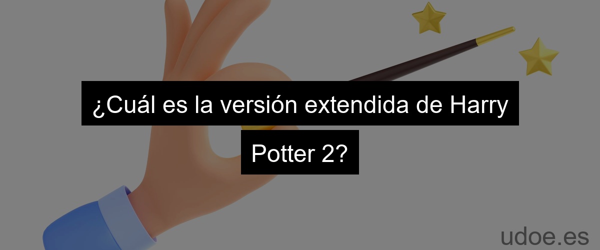 ¿Cuál es la versión extendida de Harry Potter 2?