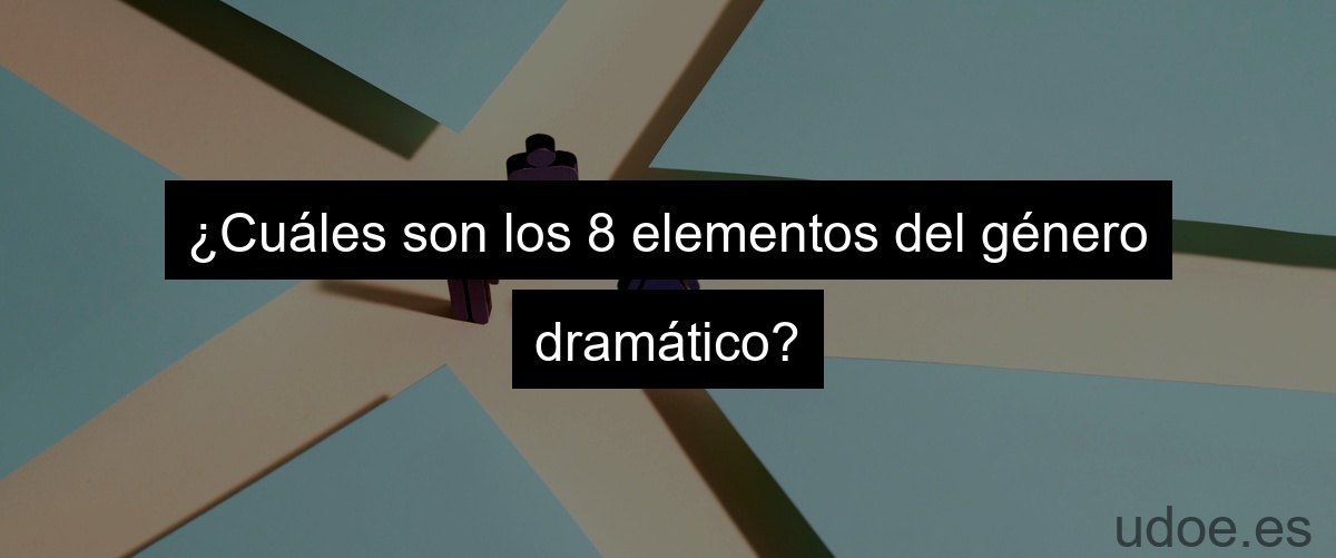 ¿Cuáles son los 8 elementos del género dramático?