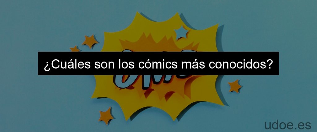 ¿Cuáles son los cómics más conocidos?