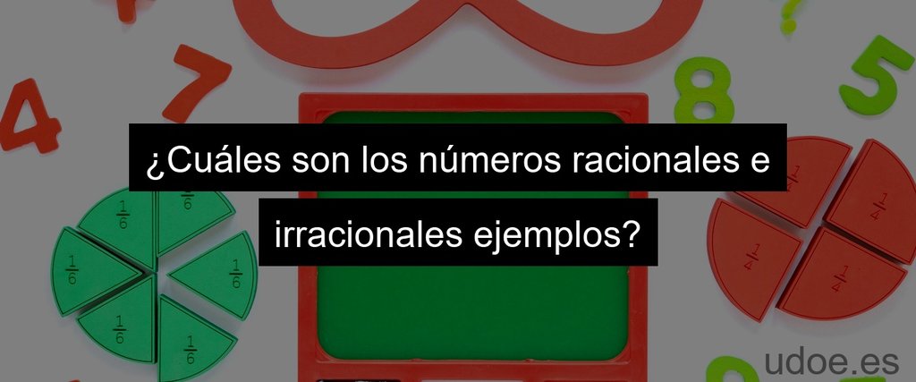 ¿Cuáles son los números racionales e irracionales ejemplos?