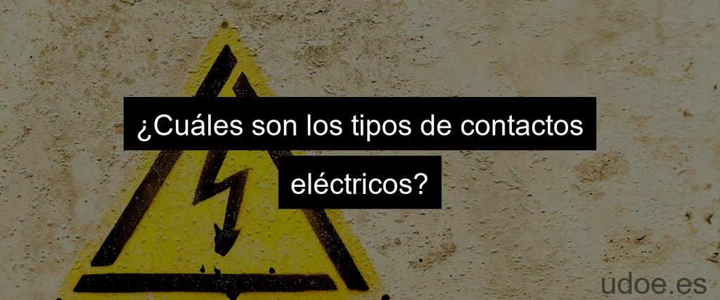 ¿Cuáles son los tipos de contactos eléctricos?