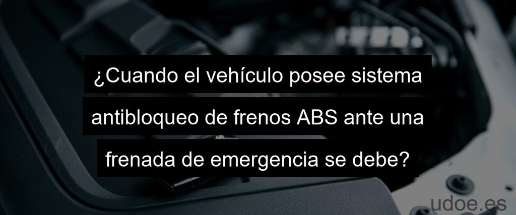 ¿Cuando el vehículo posee sistema antibloqueo de frenos ABS ante una frenada de emergencia se debe?