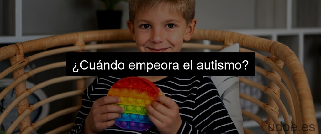 ¿Cuándo empeora el autismo?