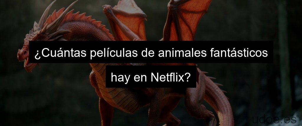 ¿Cuántas películas de animales fantásticos hay en Netflix?
