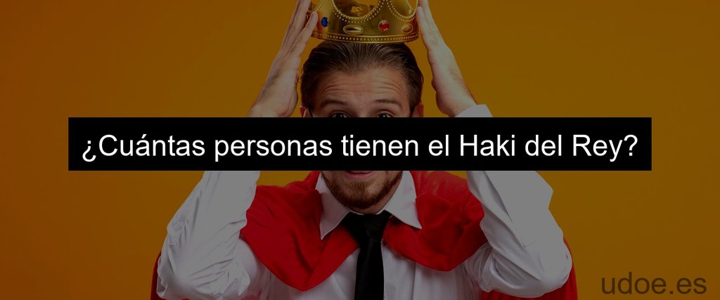 ¿Cuántas personas tienen el Haki del Rey?