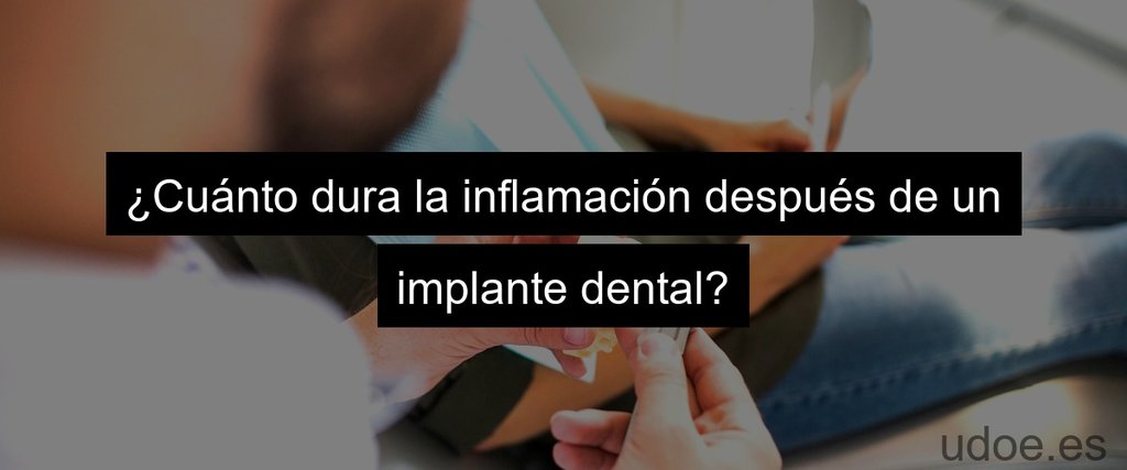 ¿Cuánto dura la inflamación después de un implante dental?