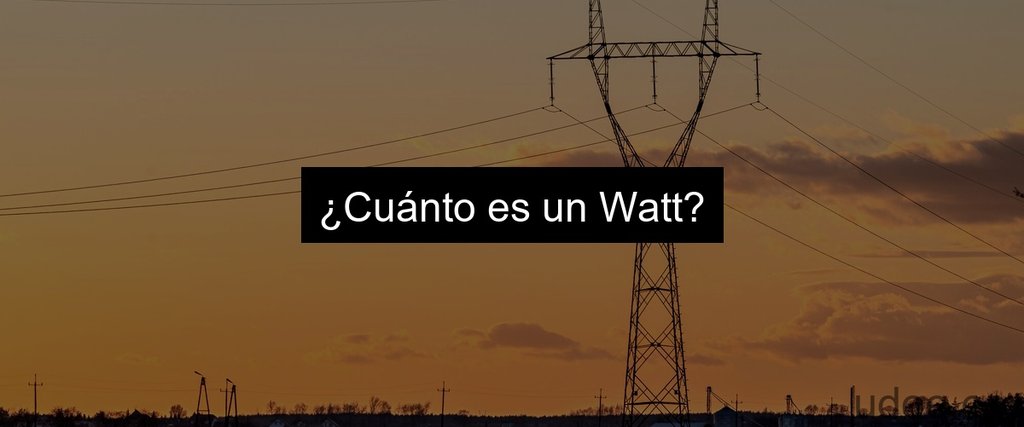 ¿Cuánto es un Watt?