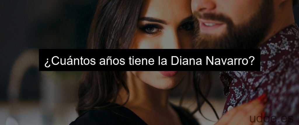 ¿Cuántos años tiene la Diana Navarro?