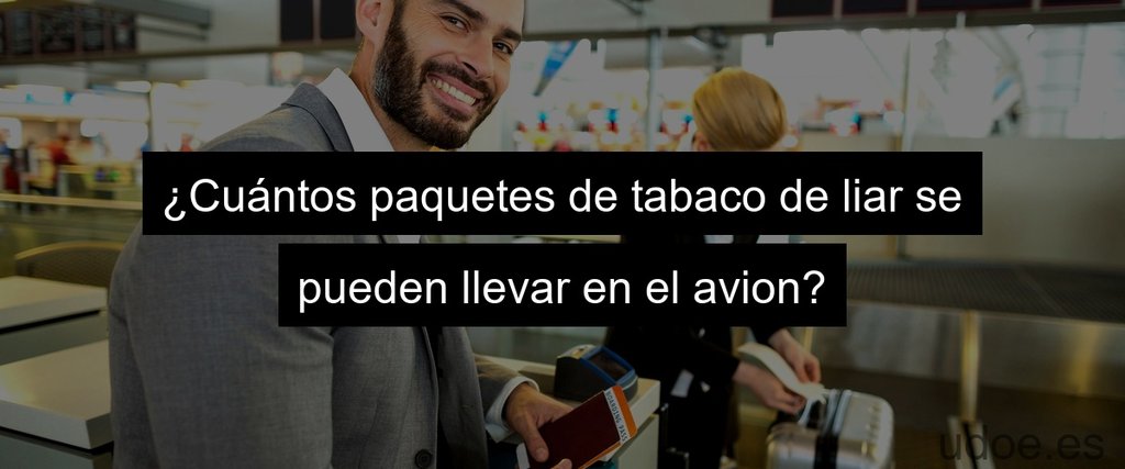 ¿Cuántos paquetes de tabaco de liar se pueden llevar en el avion?