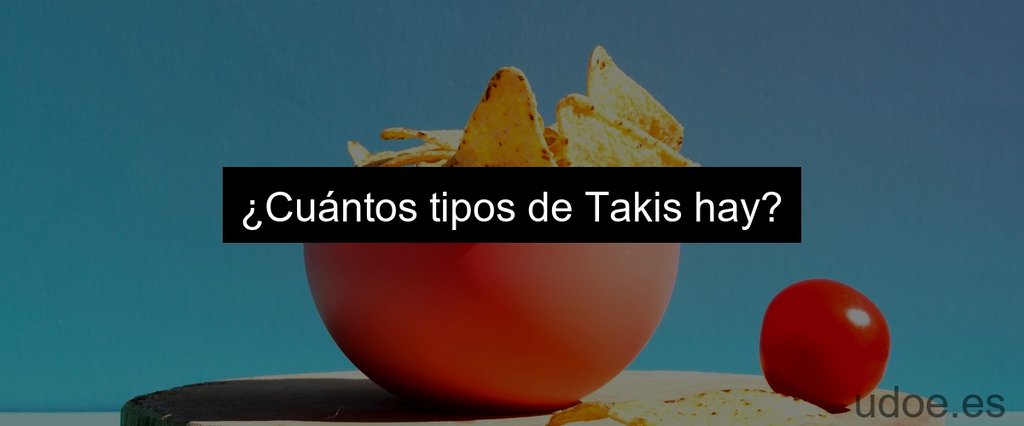 ¿Cuántos tipos de Takis hay?