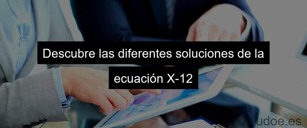 Descubre las diferentes soluciones de la ecuación X-12