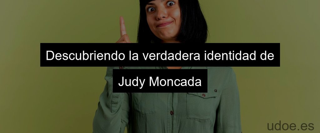Descubriendo la verdadera identidad de Judy Moncada