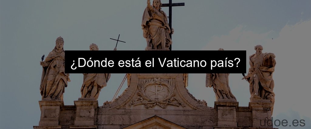 ¿Dónde está el Vaticano país?