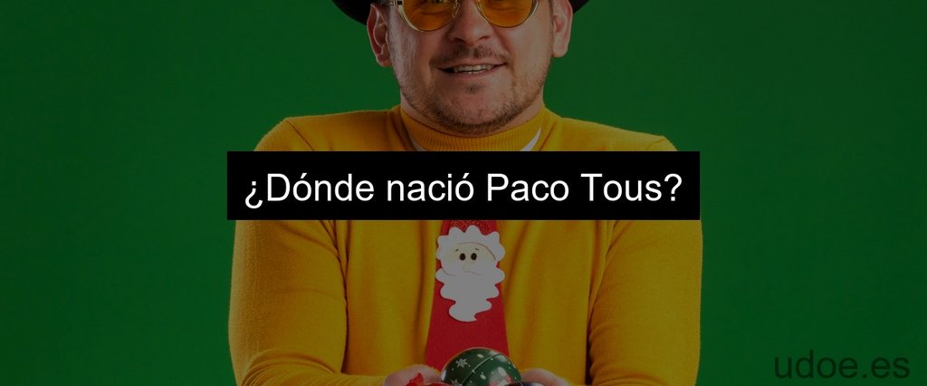 ¿Dónde nació Paco Tous?