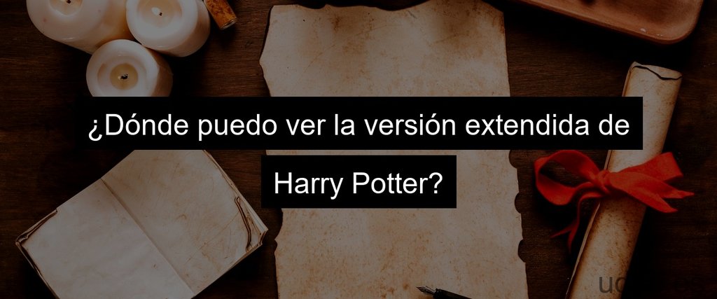 ¿Dónde puedo ver la versión extendida de Harry Potter?
