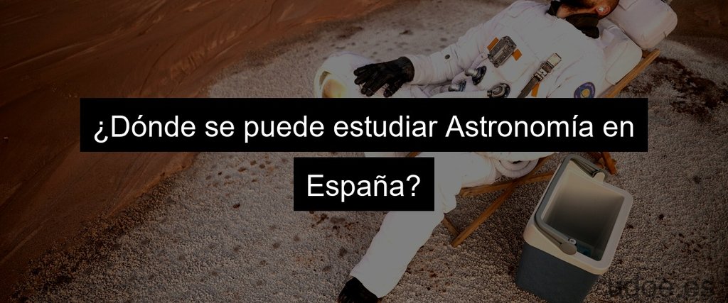 ¿Dónde se puede estudiar Astronomía en España?