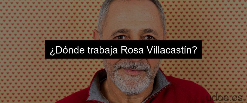 ¿Dónde trabaja Rosa Villacastín?