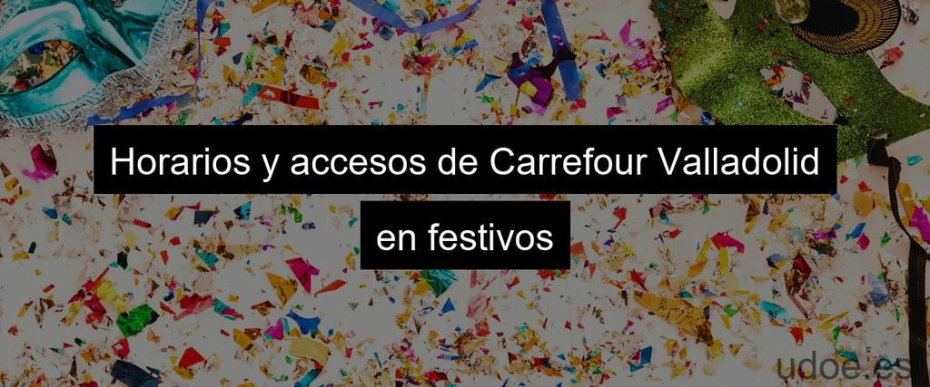 Horarios y accesos de Carrefour Valladolid en festivos